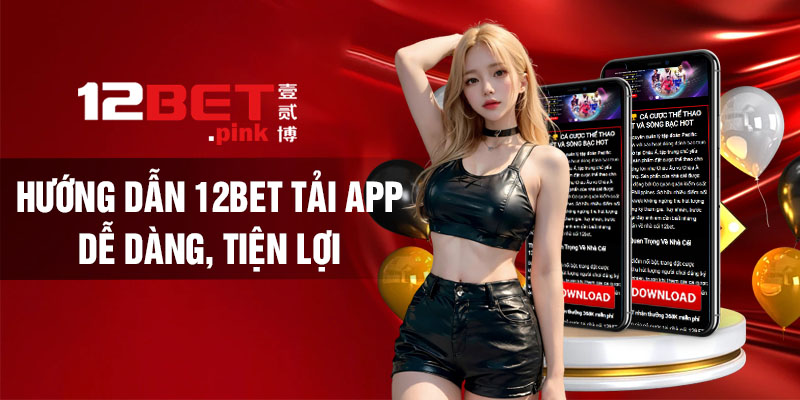 Hướng dẫn 12Bet tải app dễ dàng, tiện lợi