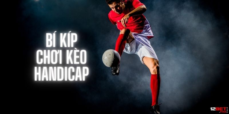 Kinh nghiệm chơi kèo handicap 12Bet hiệu quả