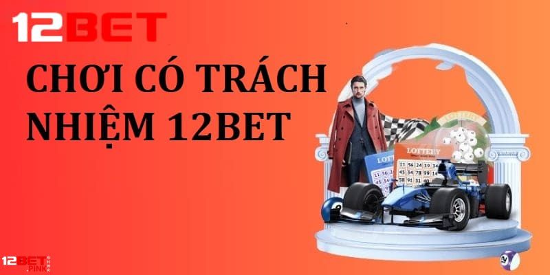 Chơi có trách nhiệm tại 12bet là nghĩa vụ của mỗi bet thủ