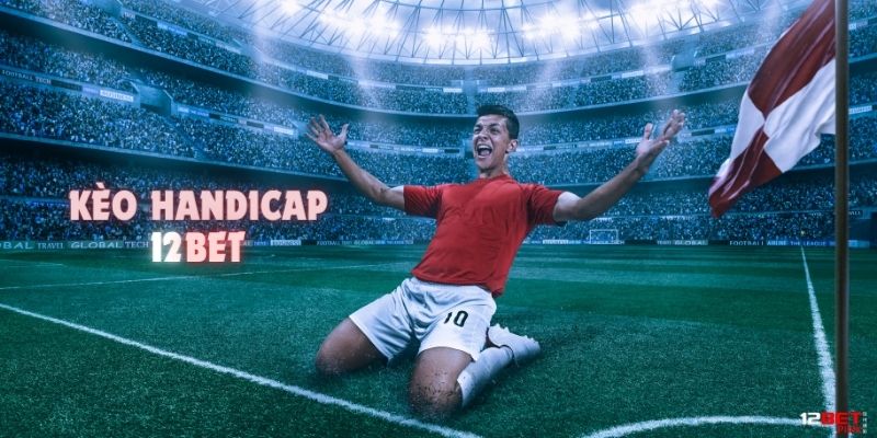 Khái niệm cơ bản mà bet thủ cần biết về kèo handicap 12Bet