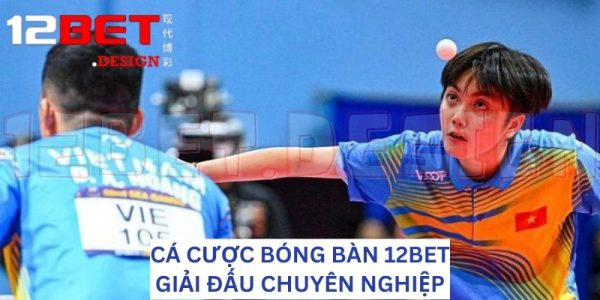 Cá cược bóng bàn 12Bet cập nhật theo hệ thống giải đấu chuyên nghiệp