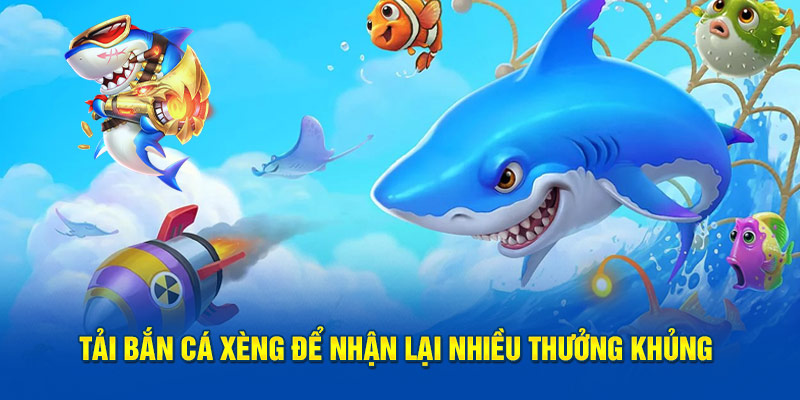 Tải Bắn cá xèng để nhận lại nhiều thưởng khủng