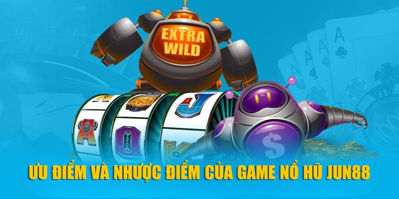 Ưu điểm và nhược điểm của game nổ hũ Jun88